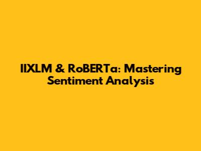 IIXLM & RoBERTa: Mastering Sentiment Analysis