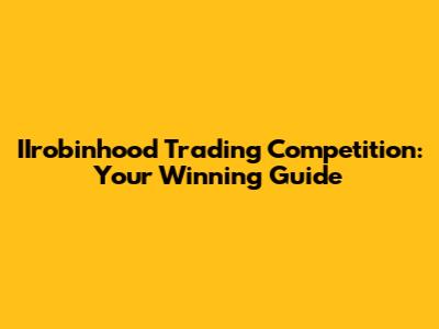 IIrobinhood Trading Competition: Your Winning Guide
