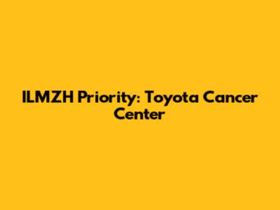ILMZH Priority: Toyota Cancer Center