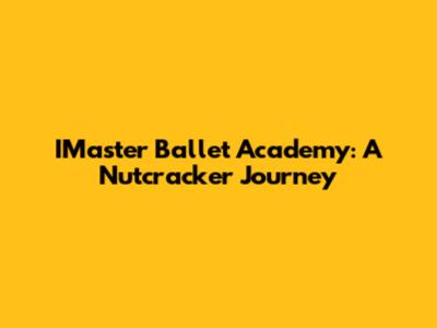 IMaster Ballet Academy: A Nutcracker Journey