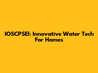 IOSCPSEI: Innovative Water Tech For Homes
