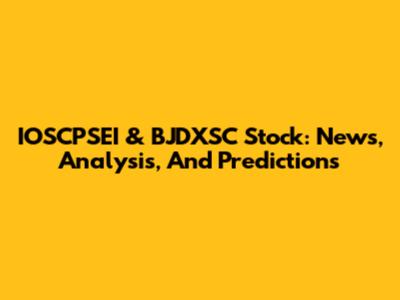 IOSCPSEI & BJDXSC Stock: News, Analysis, And Predictions