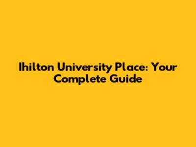Ihilton University Place: Your Complete Guide