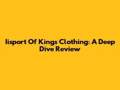 Iisport Of Kings Clothing: A Deep Dive Review