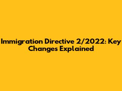 Immigration Directive 2/2022: Key Changes Explained
