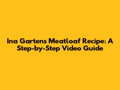 Ina Garten's Meatloaf Recipe: A Step-by-Step Video Guide