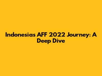Indonesia's AFF 2022 Journey: A Deep Dive