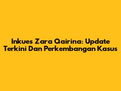 Inkues Zara Qairina: Update Terkini Dan Perkembangan Kasus