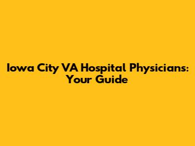 Iowa City VA Hospital Physicians: Your Guide