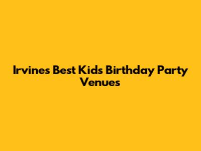 Irvine's Best Kids Birthday Party Venues