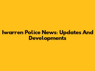 Iwarren Police News: Updates And Developments
