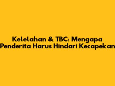 Kelelahan & TBC: Mengapa Penderita Harus Hindari Kecapekan