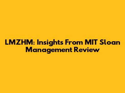 LMZHM: Insights From MIT Sloan Management Review