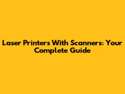 Laser Printers With Scanners: Your Complete Guide