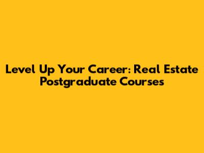Level Up Your Career: Real Estate Postgraduate Courses