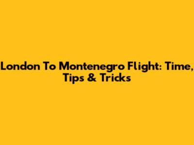 London To Montenegro Flight: Time, Tips & Tricks