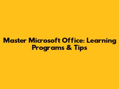 Master Microsoft Office: Learning Programs & Tips