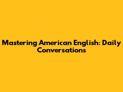 Mastering American English: Daily Conversations
