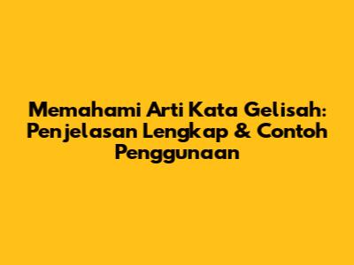 Memahami Arti Kata Gelisah: Penjelasan Lengkap & Contoh Penggunaan