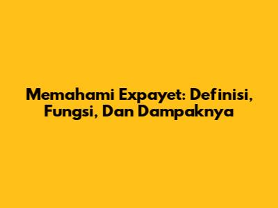 Memahami Expayet: Definisi, Fungsi, Dan Dampaknya