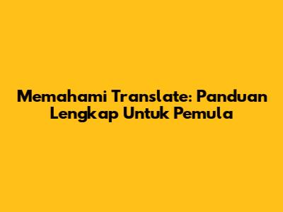 Memahami Translate: Panduan Lengkap Untuk Pemula