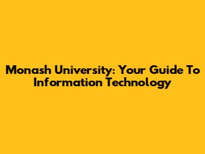 Monash University: Your Guide To Information Technology