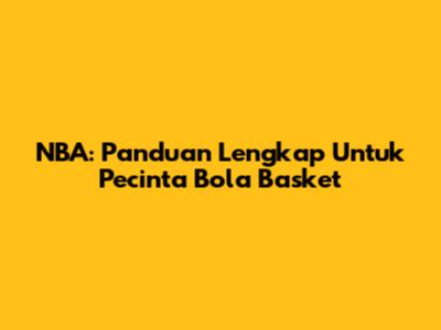 NBA: Panduan Lengkap Untuk Pecinta Bola Basket