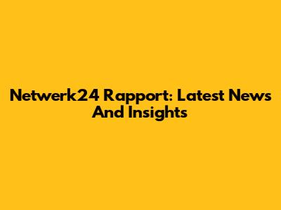 Netwerk24 Rapport: Latest News And Insights