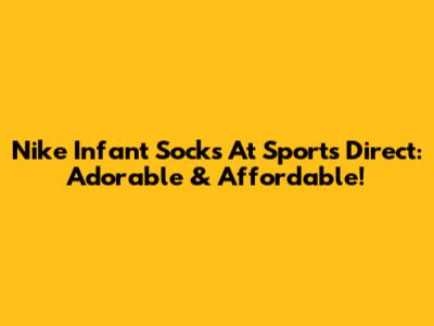 Nike Infant Socks At Sports Direct: Adorable & Affordable!
