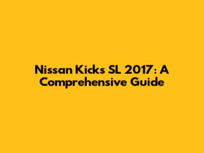 Nissan Kicks SL 2017: A Comprehensive Guide