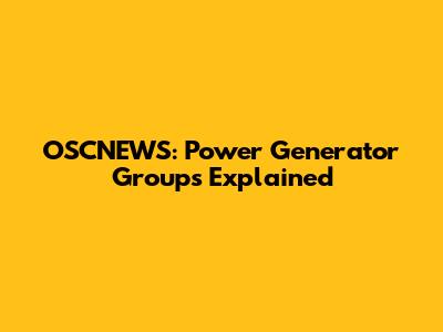 OSCNEWS: Power Generator Groups Explained