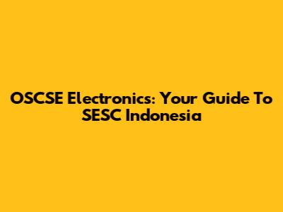 OSCSE Electronics: Your Guide To SESC Indonesia