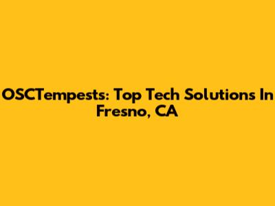 OSCTempests: Top Tech Solutions In Fresno, CA