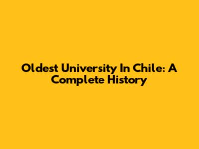 Oldest University In Chile: A Complete History