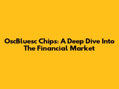 OscBluesc Chips: A Deep Dive Into The Financial Market