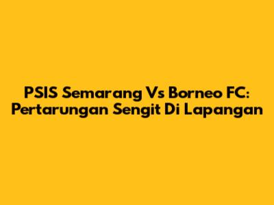 PSIS Semarang Vs Borneo FC: Pertarungan Sengit Di Lapangan