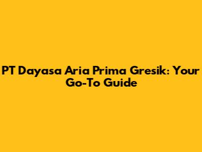 PT Dayasa Aria Prima Gresik: Your Go-To Guide