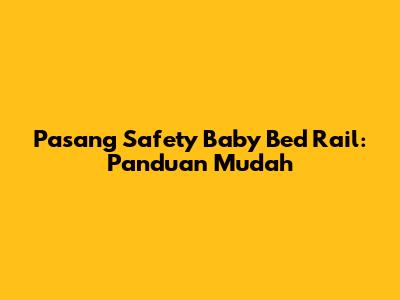 Pasang Safety Baby Bed Rail: Panduan Mudah