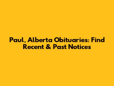 Paul, Alberta Obituaries: Find Recent & Past Notices