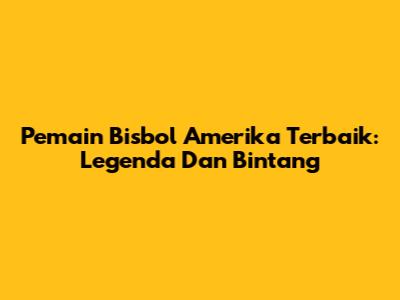 Pemain Bisbol Amerika Terbaik: Legenda Dan Bintang