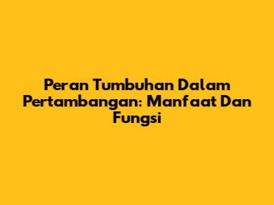 Peran Tumbuhan Dalam Pertambangan: Manfaat Dan Fungsi