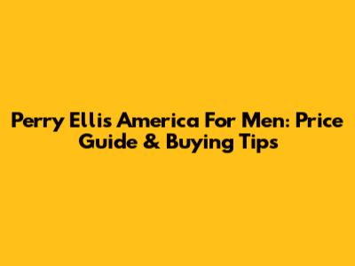Perry Ellis America For Men: Price Guide & Buying Tips