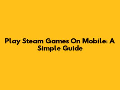 Play Steam Games On Mobile: A Simple Guide