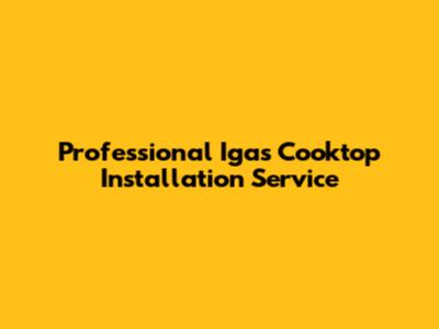 Professional Igas Cooktop Installation Service