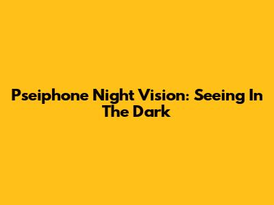 Pseiphone Night Vision: Seeing In The Dark
