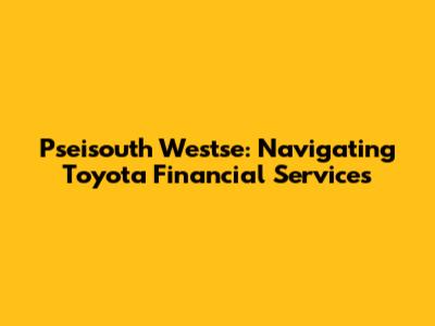 Pseisouth Westse: Navigating Toyota Financial Services