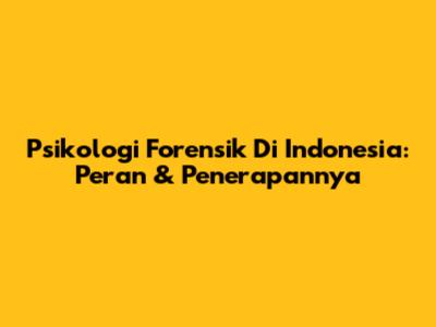 Psikologi Forensik Di Indonesia: Peran & Penerapannya