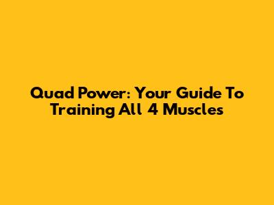 Quad Power: Your Guide To Training All 4 Muscles