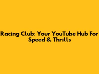 Racing Club: Your YouTube Hub For Speed & Thrills