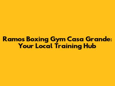 Ramos Boxing Gym Casa Grande: Your Local Training Hub